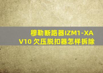 穆勒断路器IZM1-XAV10 欠压脱扣器怎样拆除